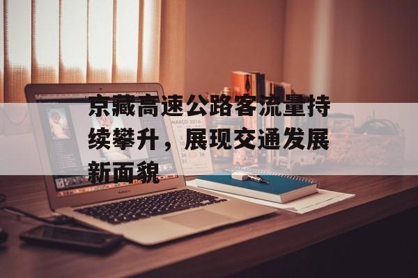 京藏高速公路客流量持续攀升,展现交通发展新面貌 京藏高速公路客流量持续攀升,展现交通发展新面貌