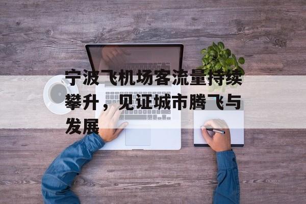 宁波飞机场客流量持续攀升，见证城市腾飞与发展