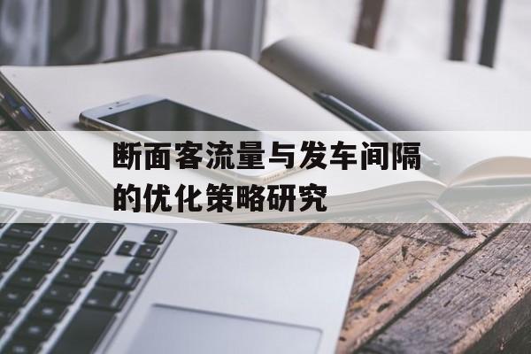 断面客流量与发车间隔的优化策略研究 断面客流量与发车间隔的优化策略研究