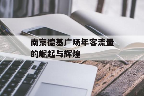 南京德基广场年客流量的崛起与辉煌 南京德基广场年客流量的崛起与辉煌