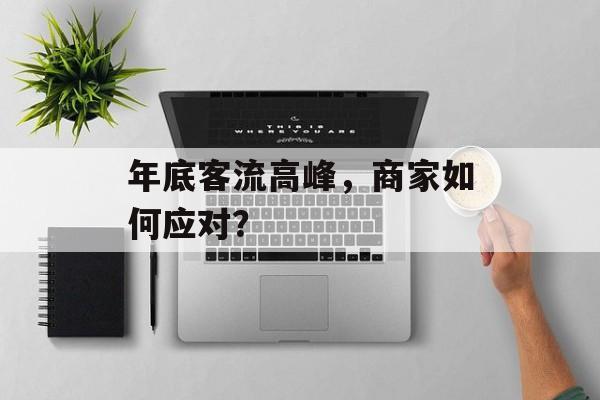 年底客流高峰，商家如何应对？