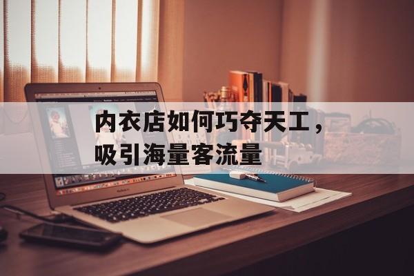 内衣店如何巧夺天工,吸引海量客流量 内衣店如何巧夺天工,吸引海量客流量