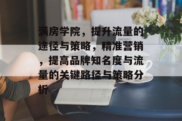 满房学院,提升流量的途径与策略,精准营销,提高品牌知名度与流量的关键路径与策略分析 满房学院,提升流量的途径与策略,精准营销,提高品牌知名度与流量的关键路径与策略分析