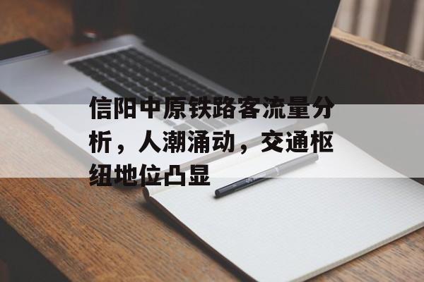 信阳中原铁路客流量分析，人潮涌动，交通枢纽地位凸显