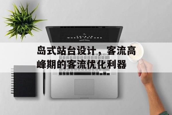 岛式站台设计,客流高峰期的客流优化利器 岛式站台设计,客流高峰期的客流优化利器