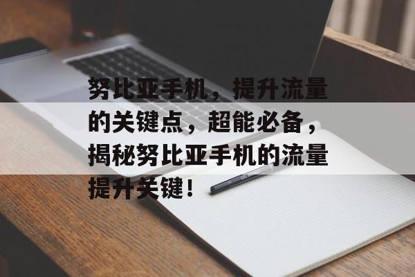 努比亚手机,提升流量的关键点,超能必备,揭秘努比亚手机的流量提升关键! 努比亚手机,提升流量的关键点,超能必备,揭秘努比亚手机的流量提升关键!
