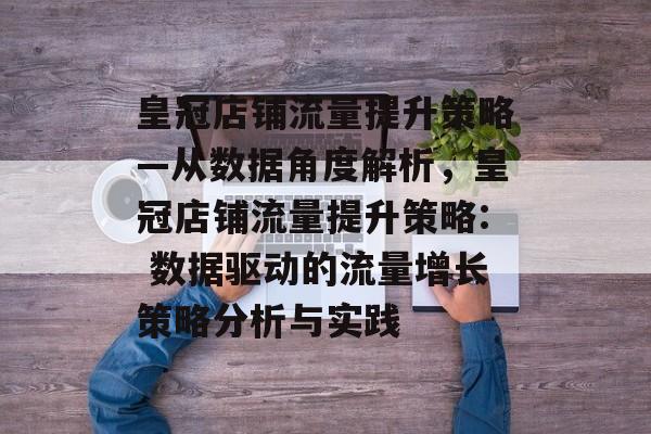 皇冠店铺流量提升策略—从数据角度解析,皇冠店铺流量提升策略: 数据驱动的流量增长策略分析与实践 皇冠店铺流量提升策略—从数据角度解析,皇冠店铺流量提升策略: 数据驱动的流量增长策略分析与实践