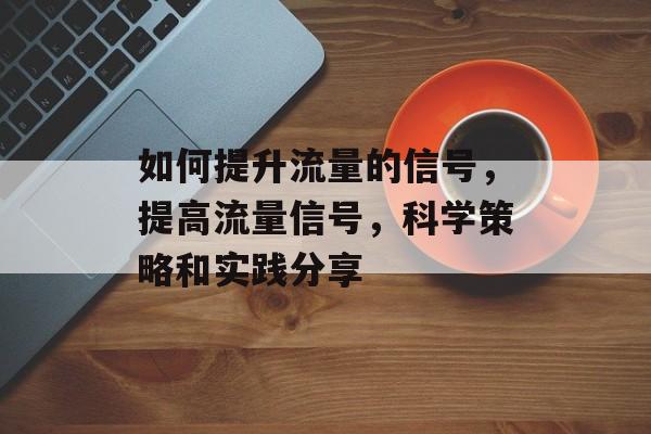 如何提升流量的信号,提高流量信号,科学策略和实践分享 如何提升流量的信号,提高流量信号,科学策略和实践分享