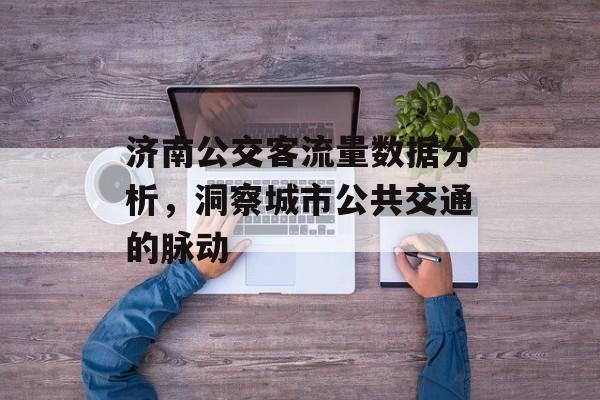 济南公交客流量数据分析,洞察城市公共交通的脉动 济南公交客流量数据分析,洞察城市公共交通的脉动