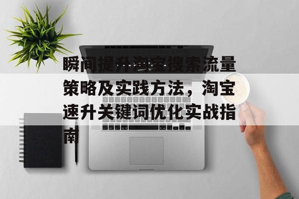 瞬间提升淘宝搜索流量策略及实践方法,淘宝速升关键词优化实战指南 瞬间提升淘宝搜索流量策略及实践方法,淘宝速升关键词优化实战指南