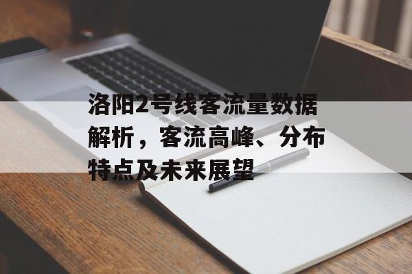 洛阳2号线客流量数据解析,客流高峰、分布特点及未来展望 洛阳2号线客流量数据解析,客流高峰、分布特点及未来展望