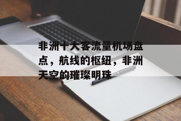 非洲十大客流量机场盘点,航线的枢纽,非洲天空的璀璨明珠 非洲十大客流量机场盘点,航线的枢纽,非洲天空的璀璨明珠