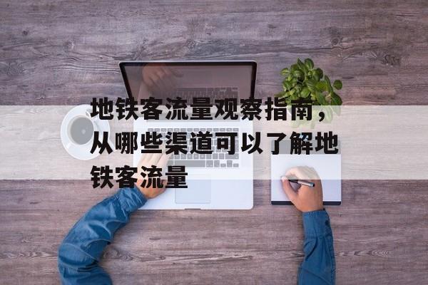 地铁客流量观察指南，从哪些渠道可以了解地铁客流量
