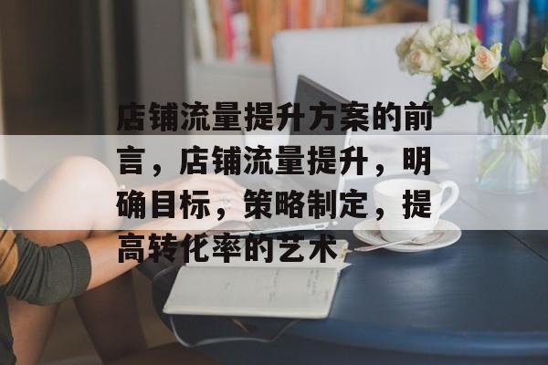 店铺流量提升方案的前言,店铺流量提升,明确目标,策略制定,提高转化率的艺术 店铺流量提升方案的前言,店铺流量提升,明确目标,策略制定,提高转化率的艺术
