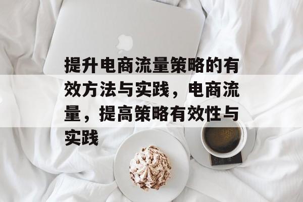 提升电商流量策略的有效方法与实践，电商流量，提高策略有效性与实践