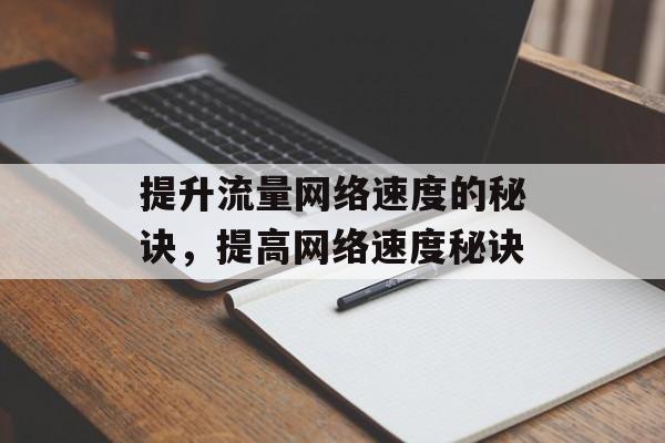 提升流量网络速度的秘诀,提高网络速度秘诀 提升流量网络速度的秘诀,提高网络速度秘诀