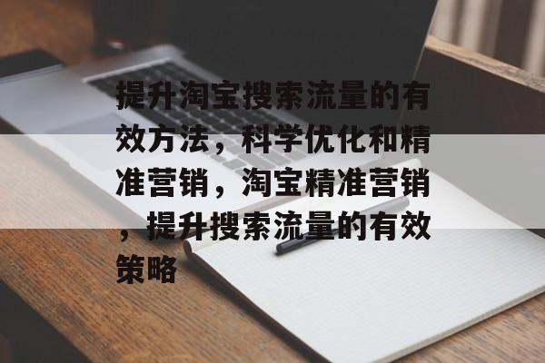 提升淘宝搜索流量的有效方法,科学优化和精准营销,淘宝精准营销,提升搜索流量的有效策略 提升淘宝搜索流量的有效方法,科学优化和精准营销,淘宝精准营销,提升搜索流量的有效策略