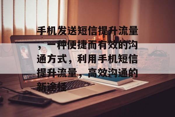 手机发送短信提升流量，一种便捷而有效的沟通方式，利用手机短信提升流量，高效沟通的新途径