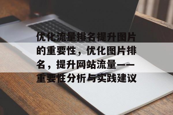优化流量排名提升图片的重要性，优化图片排名，提升网站流量——重要性分析与实践建议