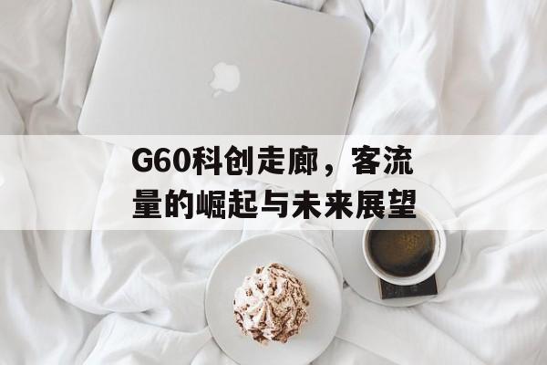 G60科创走廊,客流量的崛起与未来展望 G60科创走廊,客流量的崛起与未来展望
