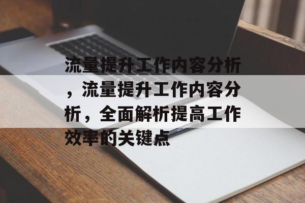 流量提升工作内容分析,流量提升工作内容分析,全面解析提高工作效率的关键点 流量提升工作内容分析,流量提升工作内容分析,全面解析提高工作效率的关键点
