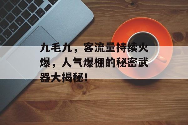 九毛九，客流量持续火爆，人气爆棚的秘密武器大揭秘！
