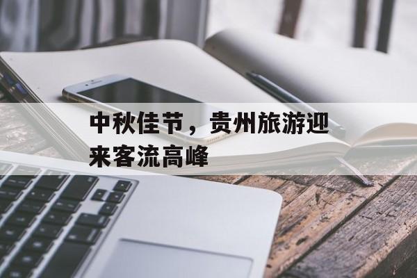 中秋佳节,贵州旅游迎来客流高峰 中秋佳节,贵州旅游迎来客流高峰