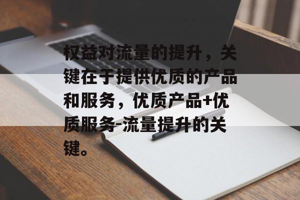 权益对流量的提升，关键在于提供优质的产品和服务，优质产品+优质服务-流量提升的关键。