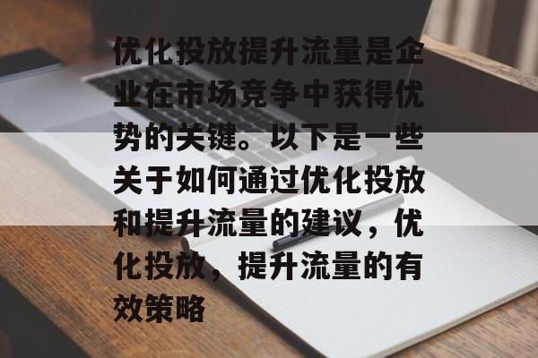 优化投放提升流量是企业在市场竞争中获得优势的关键。以下是一些关于如何通过优化投放和提升流量的建议，优化投放，提升流量的有效策略
