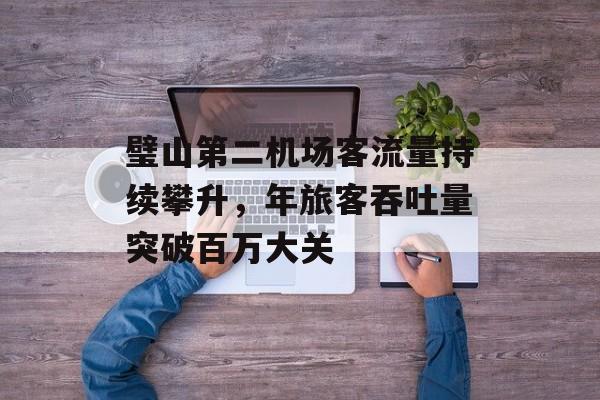 璧山第二机场客流量持续攀升，年旅客吞吐量突破百万大关