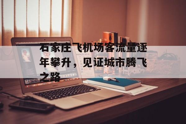 石家庄飞机场客流量逐年攀升,见证城市腾飞之路 石家庄飞机场客流量逐年攀升,见证城市腾飞之路