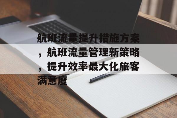 航班流量提升措施方案,航班流量管理新策略,提升效率最大化旅客满意度 航班流量提升措施方案,航班流量管理新策略,提升效率最大化旅客满意度