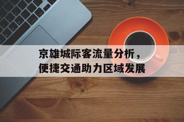 京雄城际客流量分析,便捷交通助力区域发展 京雄城际客流量分析,便捷交通助力区域发展