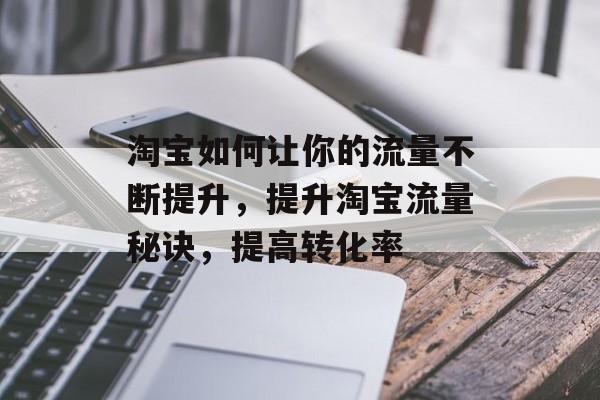 淘宝如何让你的流量不断提升，提升淘宝流量秘诀，提高转化率