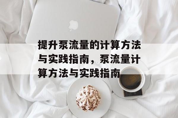 提升泵流量的计算方法与实践指南，泵流量计算方法与实践指南