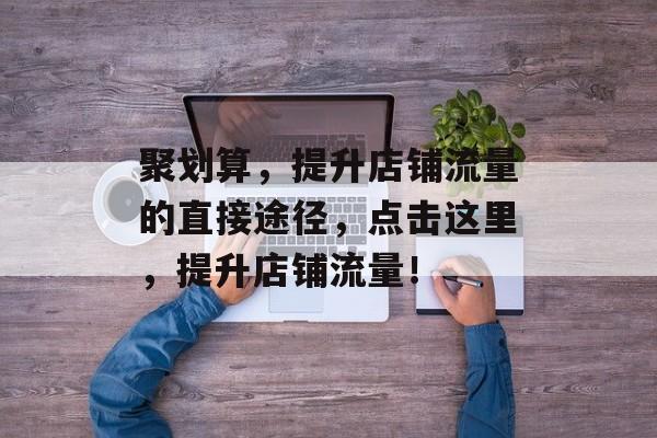 聚划算,提升店铺流量的直接途径,点击这里,提升店铺流量! 聚划算,提升店铺流量的直接途径,点击这里,提升店铺流量!