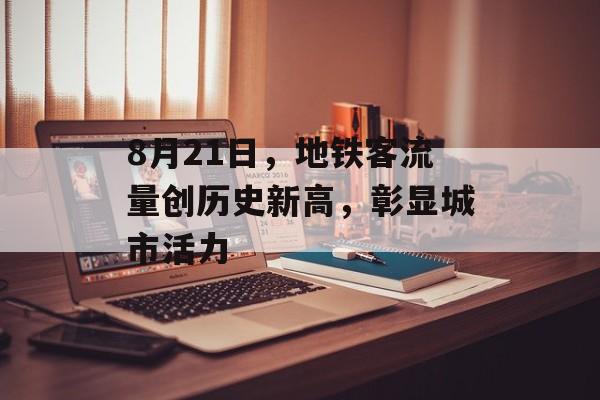 8月21日，地铁客流量创历史新高，彰显城市活力