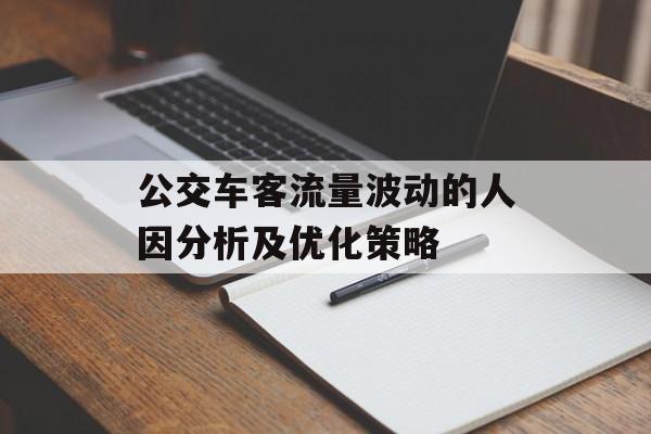 公交车客流量波动的人因分析及优化策略 公交车客流量波动的人因分析及优化策略