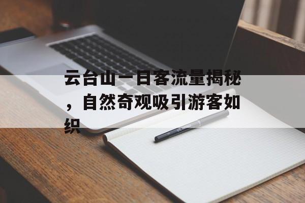 云台山一日客流量揭秘,自然奇观吸引游客如织 云台山一日客流量揭秘,自然奇观吸引游客如织