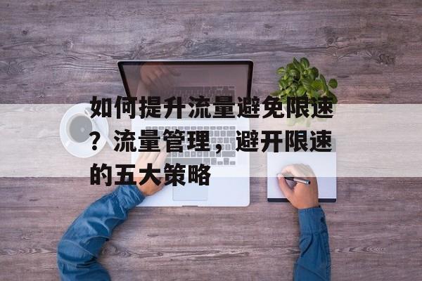 如何提升流量避免限速?流量管理,避开限速的五大策略 如何提升流量避免限速?流量管理,避开限速的五大策略