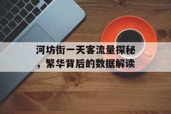 河坊街一天客流量探秘，繁华背后的数据解读
