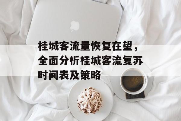 桂城客流量恢复在望,全面分析桂城客流复苏时间表及策略 桂城客流量恢复在望,全面分析桂城客流复苏时间表及策略