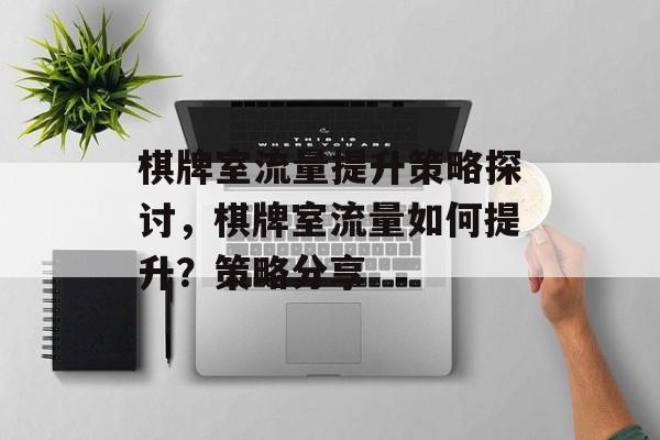 棋牌室流量提升策略探讨,棋牌室流量如何提升?策略分享 棋牌室流量提升策略探讨,棋牌室流量如何提升?策略分享
