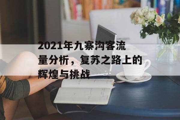2021年九寨沟客流量分析，复苏之路上的辉煌与挑战