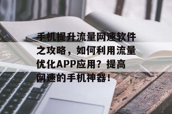 手机提升流量网速软件之攻略,如何利用流量优化APP应用?提高网速的手机神器! 手机提升流量网速软件之攻略,如何利用流量优化APP应用?提高网速的手机神器!