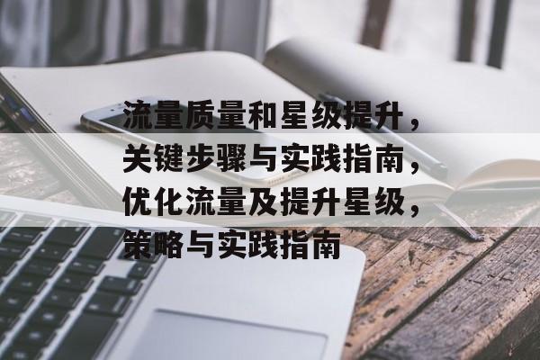 流量质量和星级提升，关键步骤与实践指南，优化流量及提升星级，策略与实践指南
