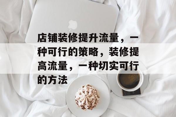店铺装修提升流量，一种可行的策略，装修提高流量，一种切实可行的方法