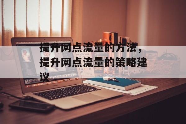 提升网点流量的方法,提升网点流量的策略建议 提升网点流量的方法,提升网点流量的策略建议