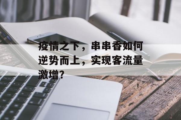 疫情之下，串串香如何逆势而上，实现客流量激增？