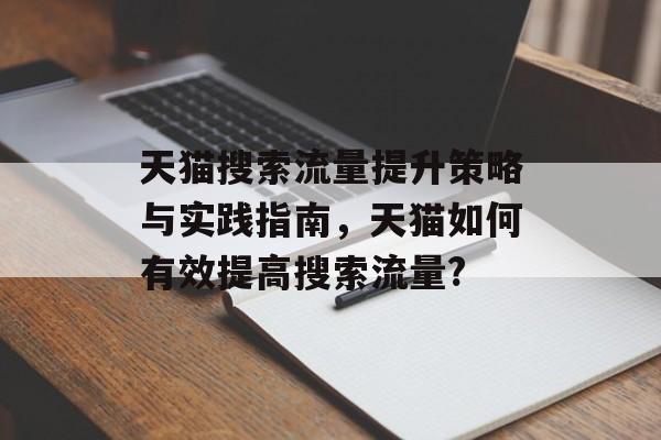 天猫搜索流量提升策略与实践指南,天猫如何有效提高搜索流量? 天猫搜索流量提升策略与实践指南,天猫如何有效提高搜索流量?